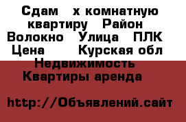 Сдам 2-х комнатную квартиру › Район ­ Волокно › Улица ­ ПЛК › Цена ­ 0 - Курская обл. Недвижимость » Квартиры аренда   